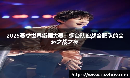 2025赛季世界街舞大赛：烟台队迎战合肥队的命运之战之夜