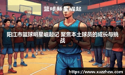 阳江市篮球明星崛起记 聚焦本土球员的成长与挑战