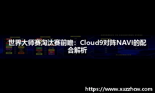 世界大师赛淘汰赛前瞻：Cloud9对阵NAVI的配合解析