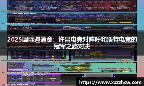 2025国际邀请赛：许昌电竞对阵呼和浩特电竞的冠军之路对决