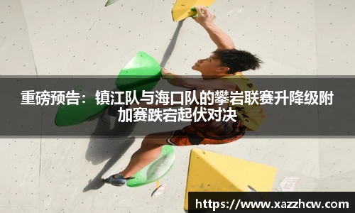 重磅预告：镇江队与海口队的攀岩联赛升降级附加赛跌宕起伏对决