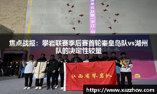 焦点战报：攀岩联赛季后赛首轮秦皇岛队vs湖州队的决定性较量
