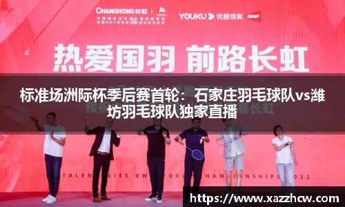 标准场洲际杯季后赛首轮：石家庄羽毛球队vs潍坊羽毛球队独家直播