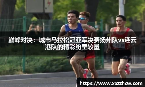巅峰对决：城市马拉松冠亚军决赛扬州队vs连云港队的精彩纷呈较量