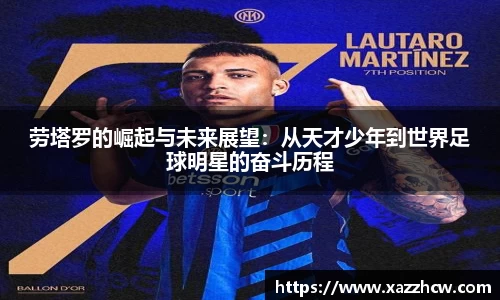 劳塔罗的崛起与未来展望：从天才少年到世界足球明星的奋斗历程
