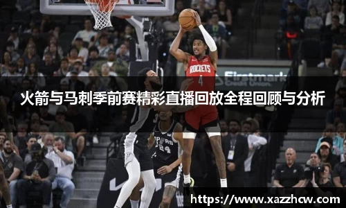 火箭与马刺季前赛精彩直播回放全程回顾与分析