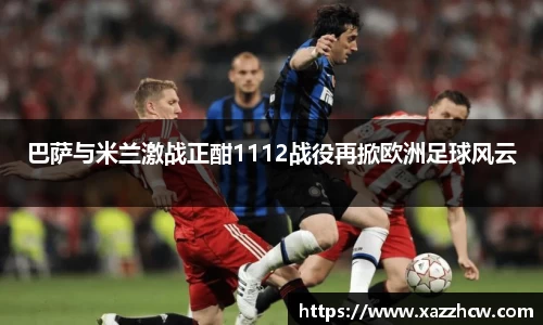巴萨与米兰激战正酣1112战役再掀欧洲足球风云